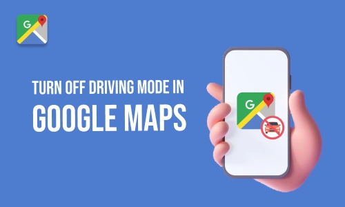 How to Turn Off Driving Mode in Google Maps